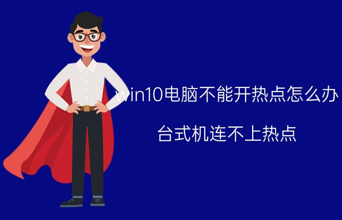 win10电脑不能开热点怎么办 台式机连不上热点？